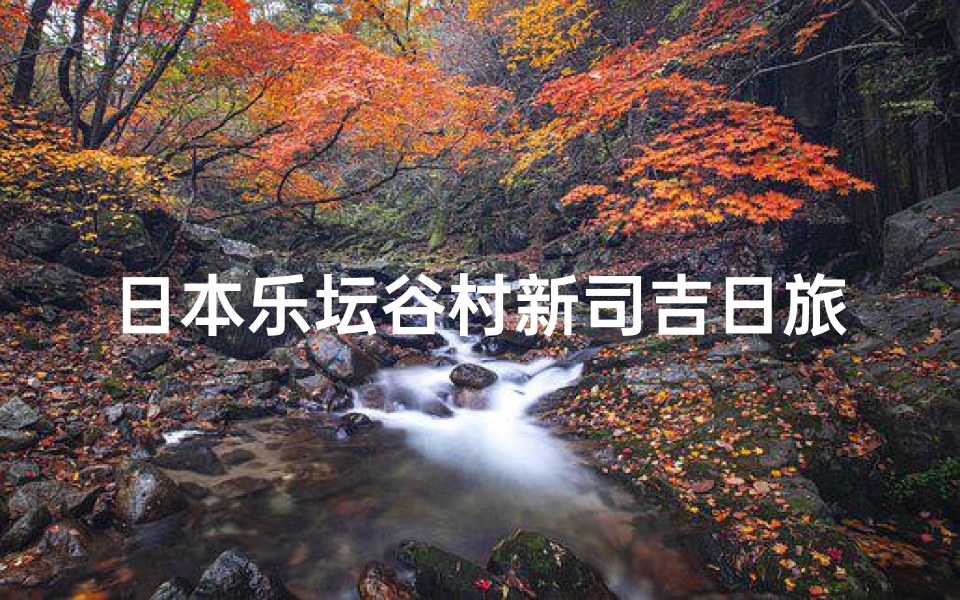 日本乐坛谷村新司吉日旅程_谷村新司吉日之旅：探寻日本音乐传奇足迹