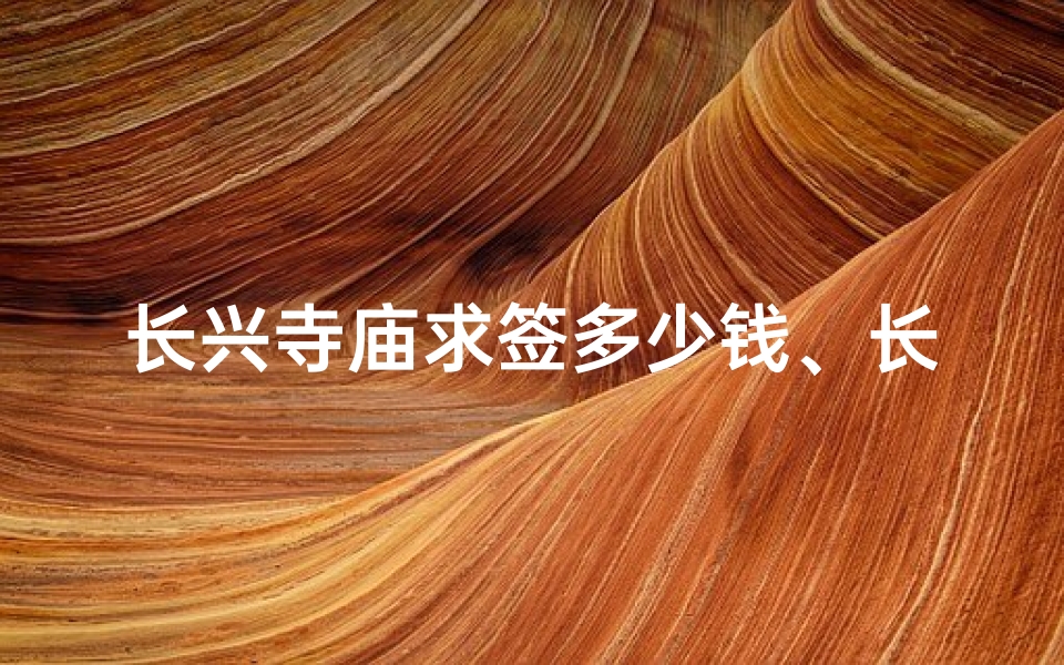 长兴寺庙求签多少钱、长兴寺庙求签价格揭秘：一签究竟多少钱？