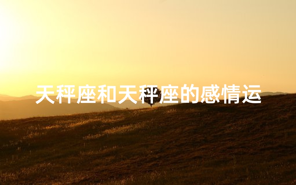 天秤座和天秤座的感情运势一样吗(天秤座的感情运势：是否如天秤座一样平衡？)