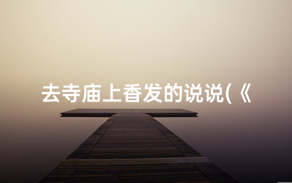 去寺庙上香发的说说(《寺庙香火，心灵净化之旅》)