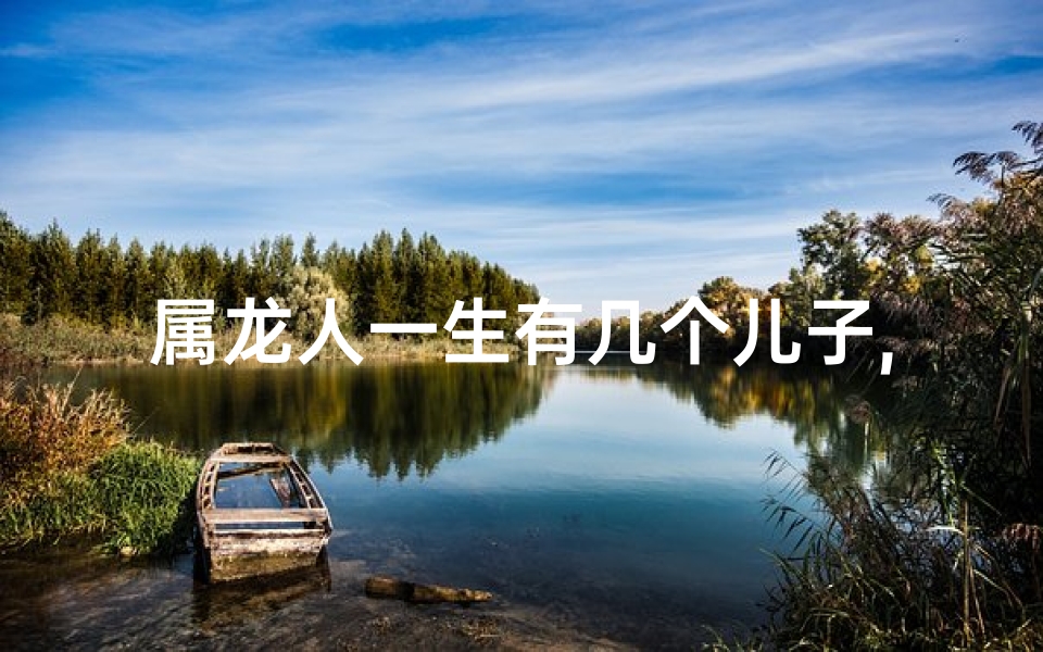 属龙人一生有几个儿子,属龙男子：揭秘一个老婆背后的秘密世界