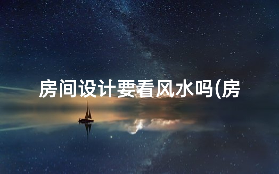 房间设计要看风水吗(房间设计风水重要吗？揭秘家居布局的奥秘)