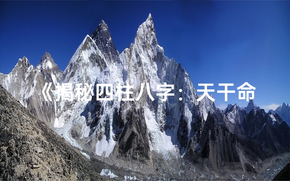 《揭秘四柱八字：天干命理的智慧之门》