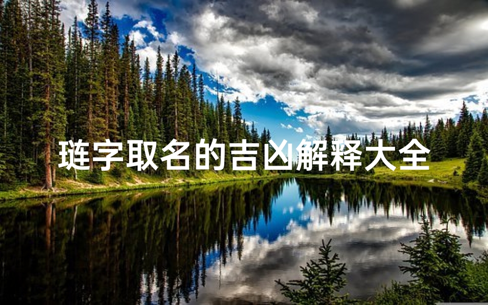 琏字取名的吉凶解释大全(《琏字取名吉凶详解大全》)
