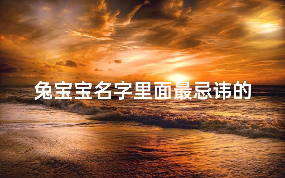 兔宝宝名字里面最忌讳的字—《宝盖头下的兔宝宝：独特命名新风尚》