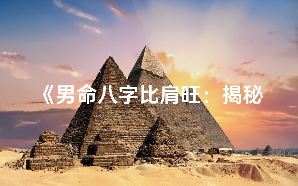 《男命八字比肩旺：揭秘命运多舛的根源》