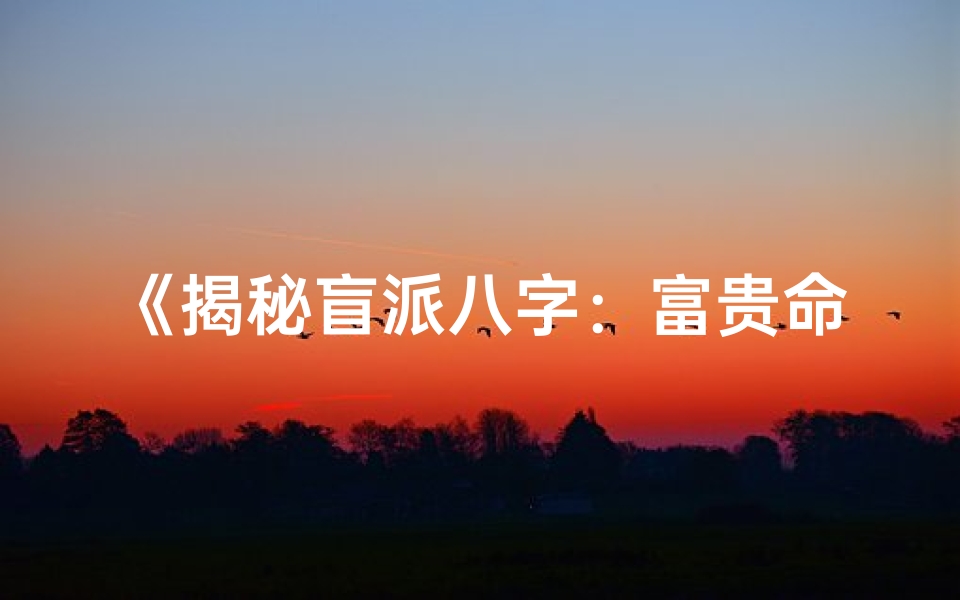 《揭秘盲派八字：富贵命理深度解读》