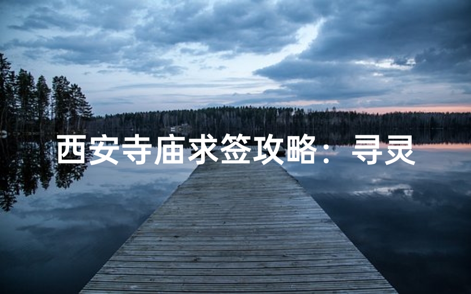 西安寺庙求签攻略：寻灵签解疑，祈福之旅全指南