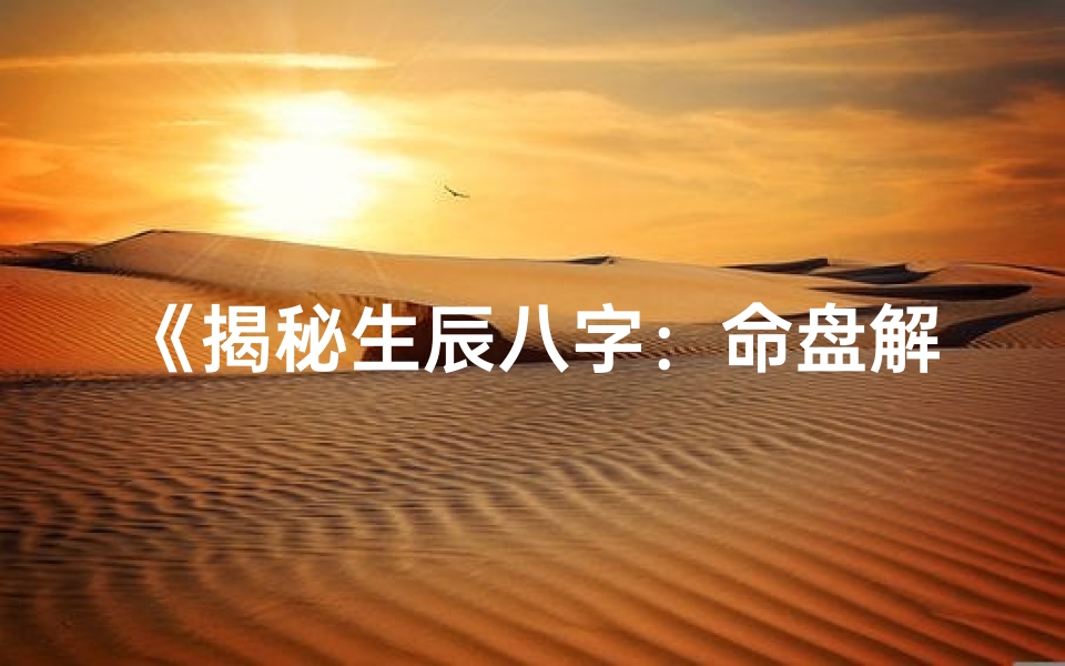 《揭秘生辰八字：命盘解析详尽解读》