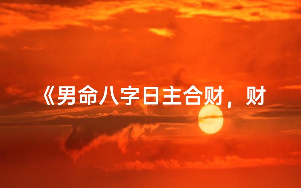 《男命八字日主合财，财运亨通秘籍》