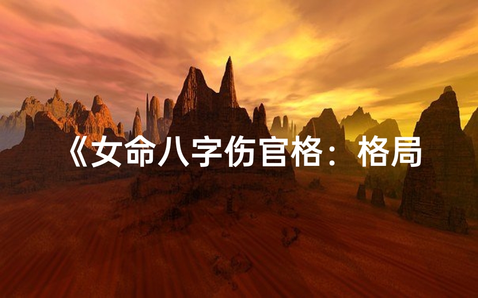 《女命八字伤官格：格局解析与运势启示》