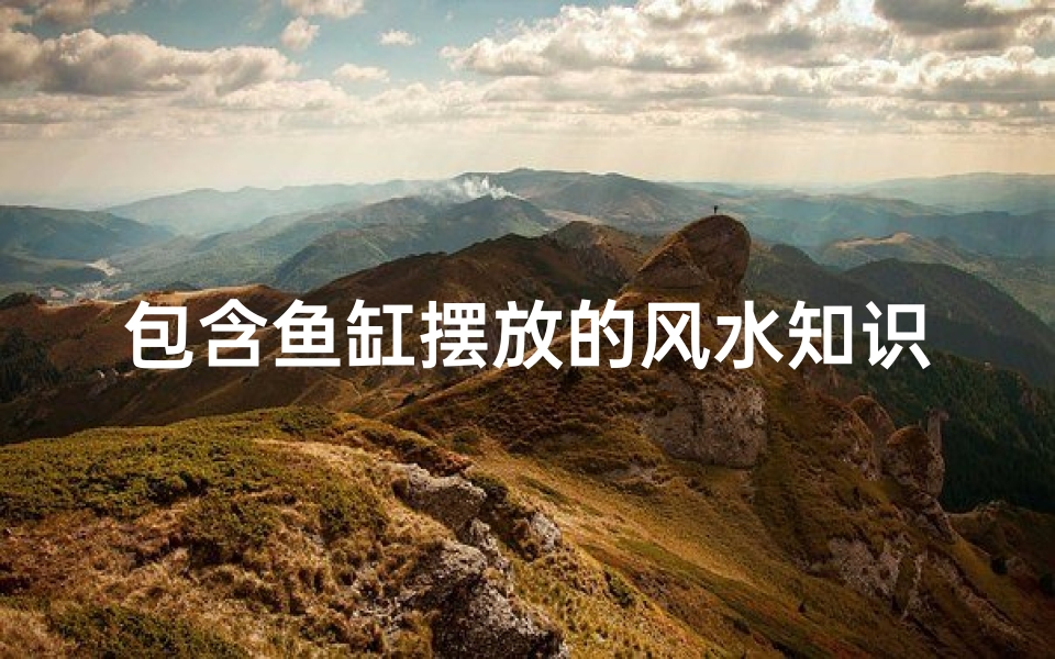 包含鱼缸摆放的风水知识有哪些的词条(请问房间鱼缸摆放风水有什么讲究)