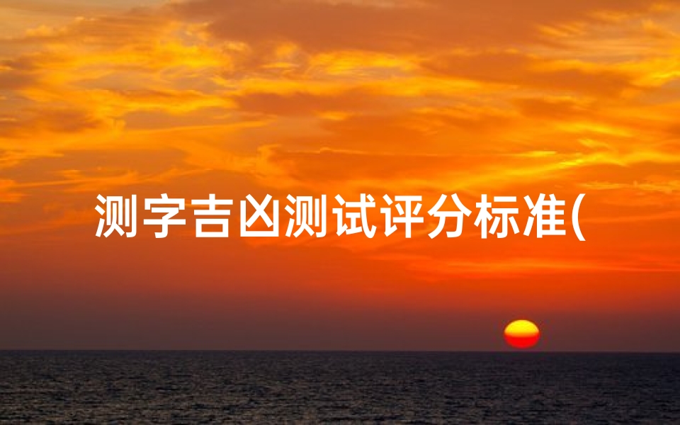 测字吉凶测试评分标准(《测字吉凶评分标准：揭秘命运密码的精准指南》)