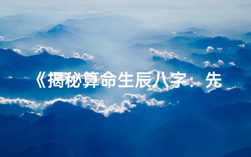 《揭秘算命生辰八字：先了解什么至关重要》