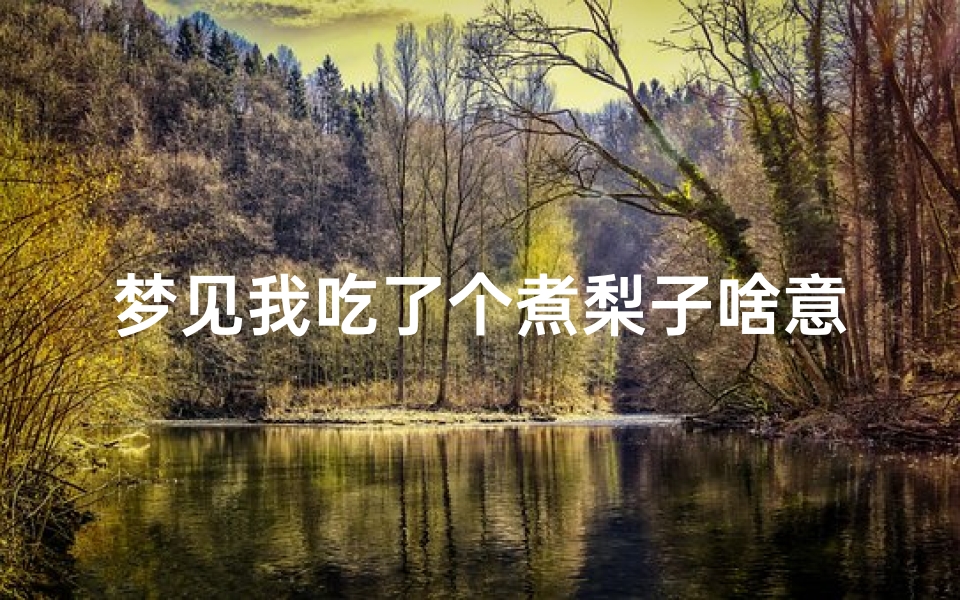 梦见我吃了个煮梨子啥意思(梦见吃煮熟的梨)