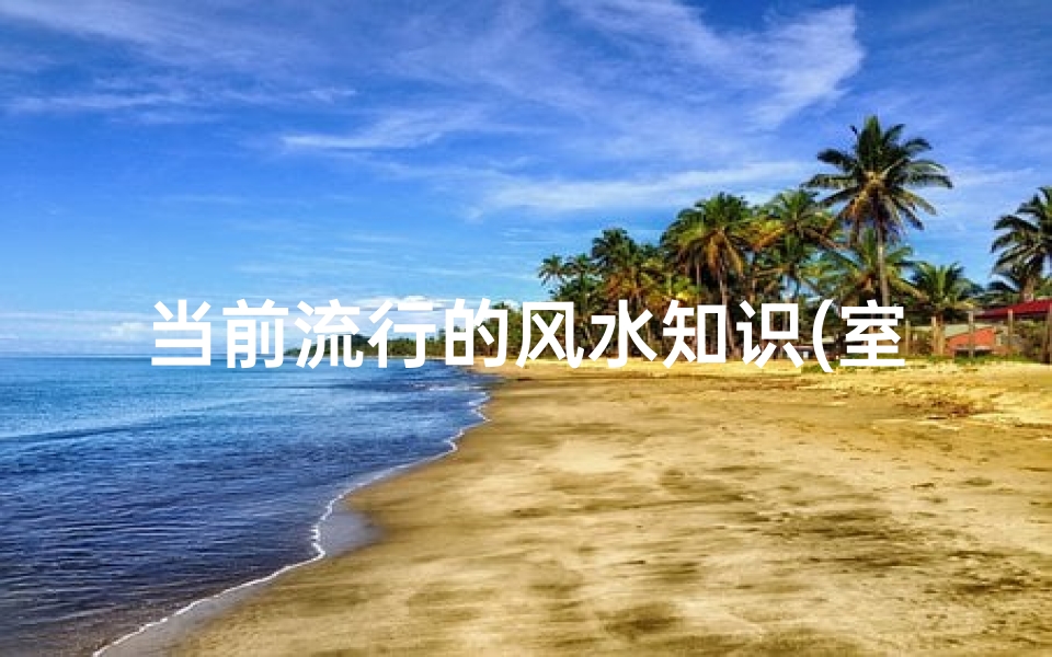 当前流行的风水知识(室内风水知识)