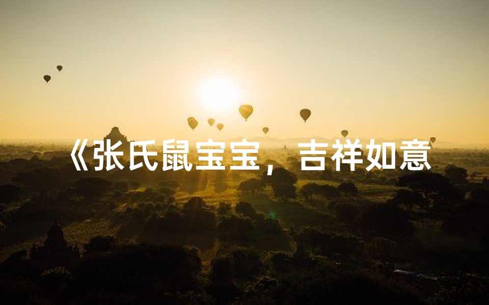 《张氏鼠宝宝，吉祥如意好名字大全》
