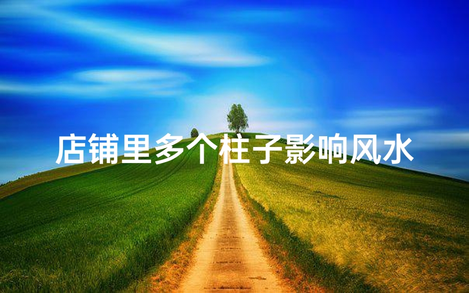 店铺里多个柱子影响风水吗-店铺里多个柱子影响风水吗视频