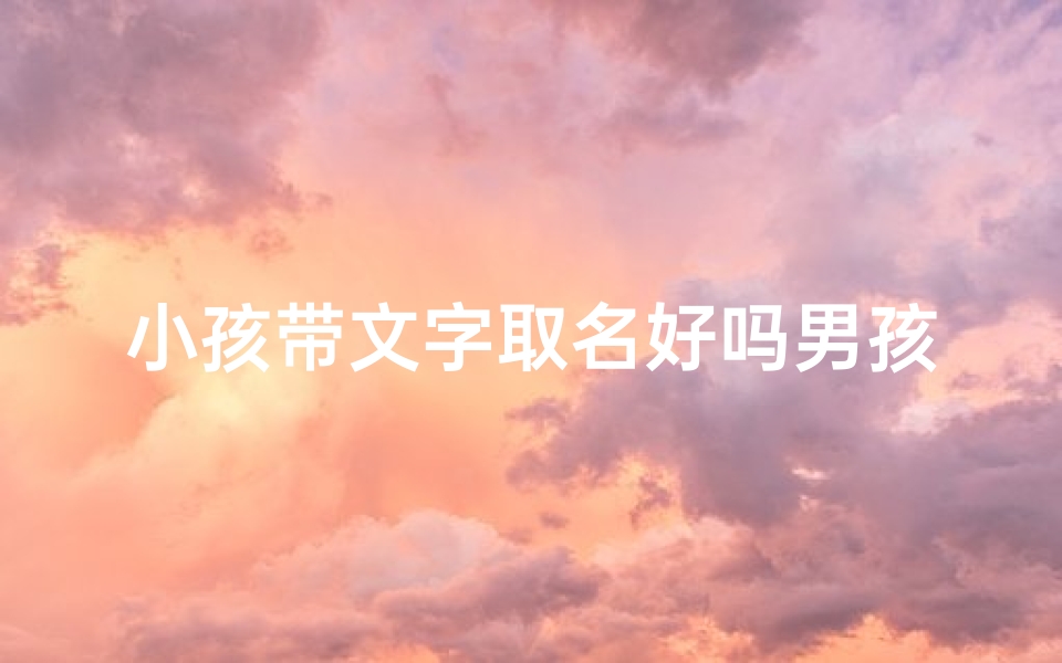 小孩带文字取名好吗男孩、《童趣盎然：男孩成长故事集》
