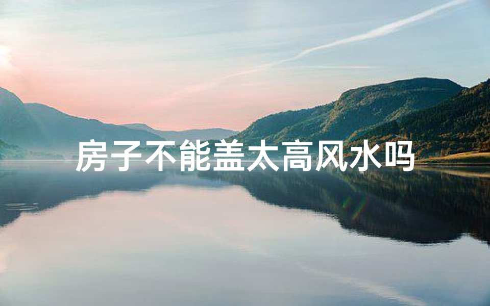 房子不能盖太高风水吗