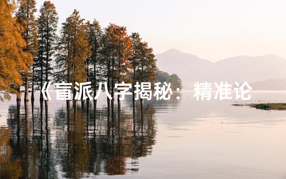 《盲派八字揭秘：精准论断六亲命运奥秘》