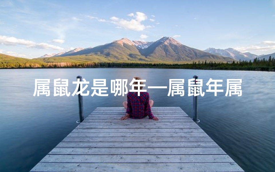 属鼠龙是哪年—属鼠年属龙时辰：揭秘生肖运势之黄金时刻