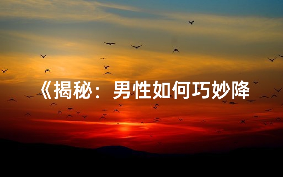 《揭秘：男性如何巧妙降低命格运势》