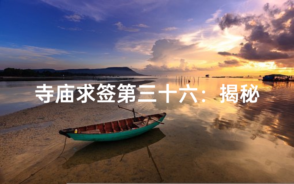 寺庙求签第三十六：揭秘神秘签文背后的寓意