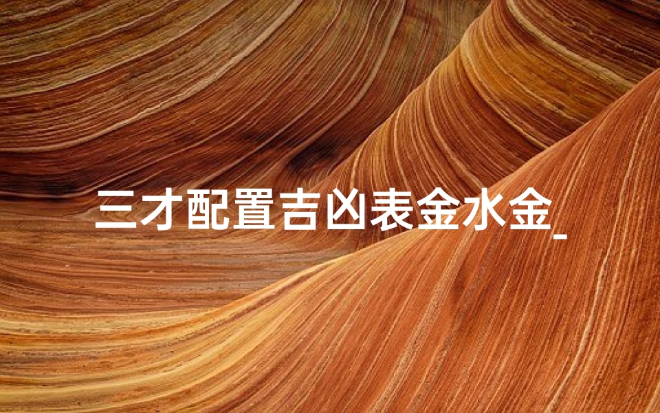 三才配置吉凶表金水金_金水金三才配置详解吉凶解数