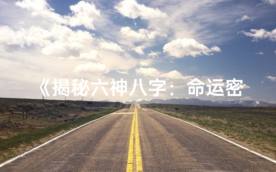 《揭秘六神八字：命运密码深度解析》
