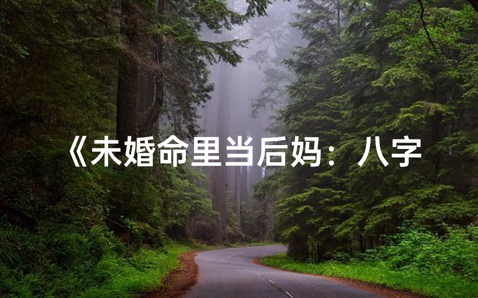 《未婚命里当后妈：八字揭秘婚姻奇遇》
