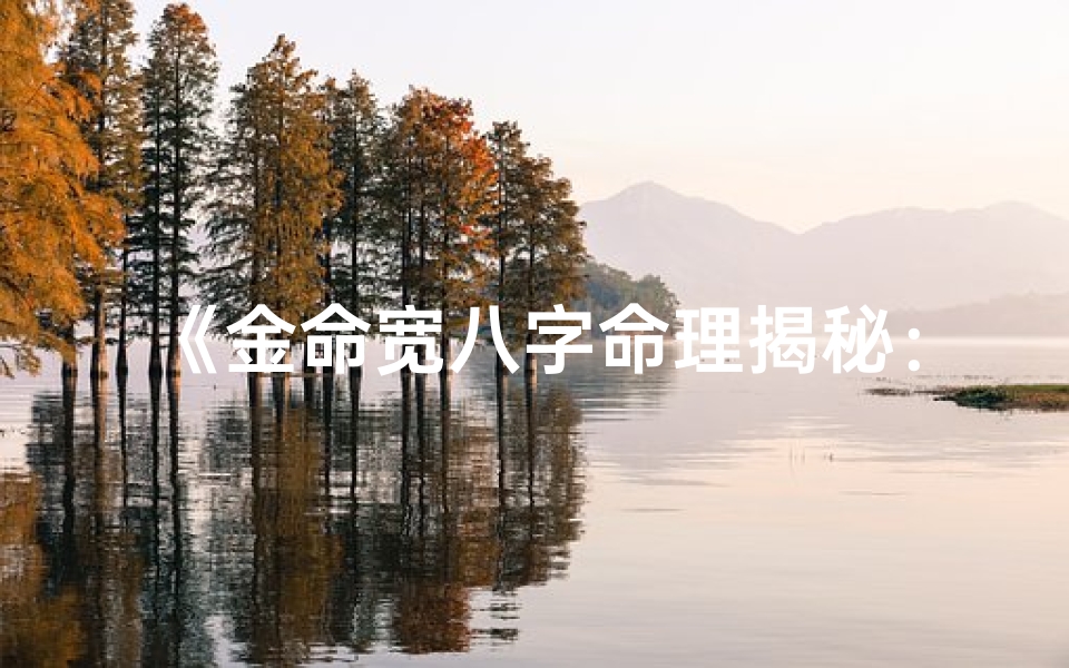 《金命宽八字命理揭秘：命运轨迹解析》