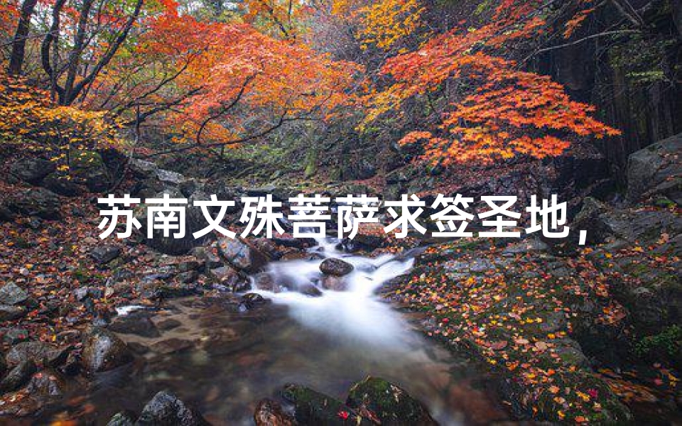 苏南文殊菩萨求签圣地，灵验寺庙探秘之旅