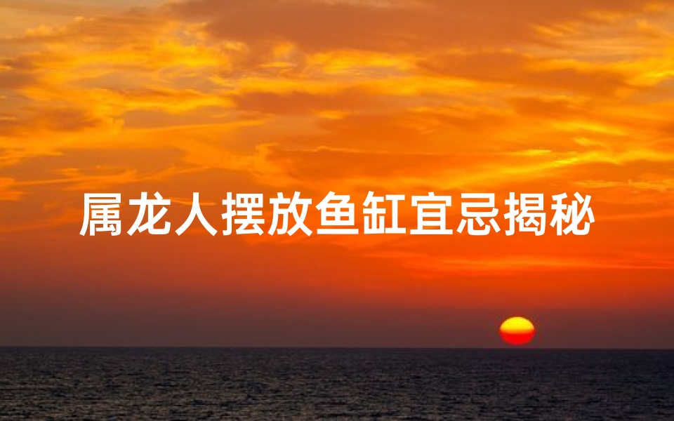 属龙人摆放鱼缸宜忌揭秘