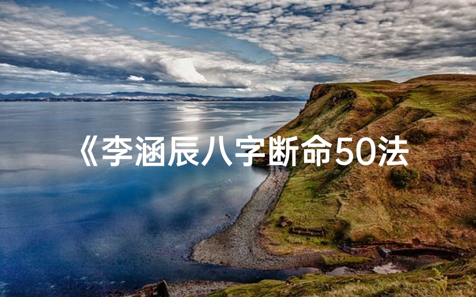《李涵辰八字断命50法：揭秘命运奥秘之道》