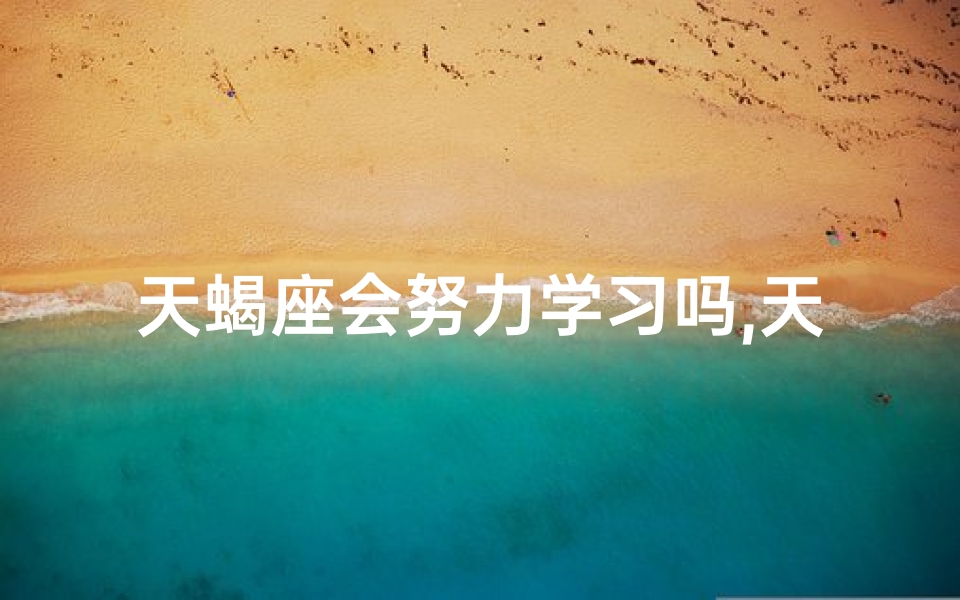天蝎座会努力学习吗,天蝎座的人能成大事吗