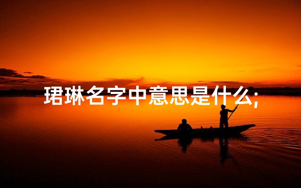 珺琳名字中意思是什么;珺琳宝宝取名：好听与否，您说了算