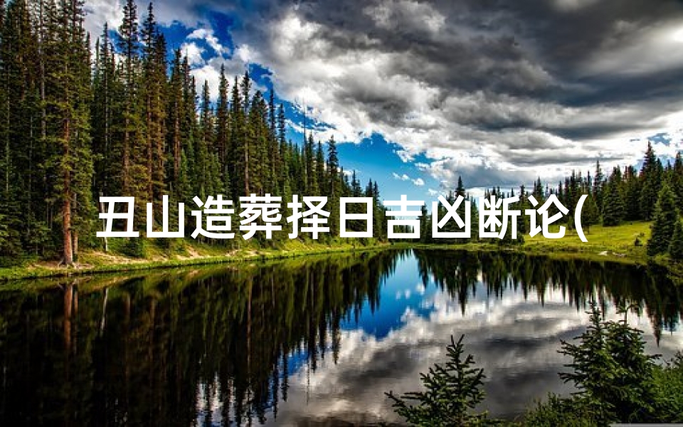 丑山造葬择日吉凶断论(丑山未向造葬流年择日吉凶)