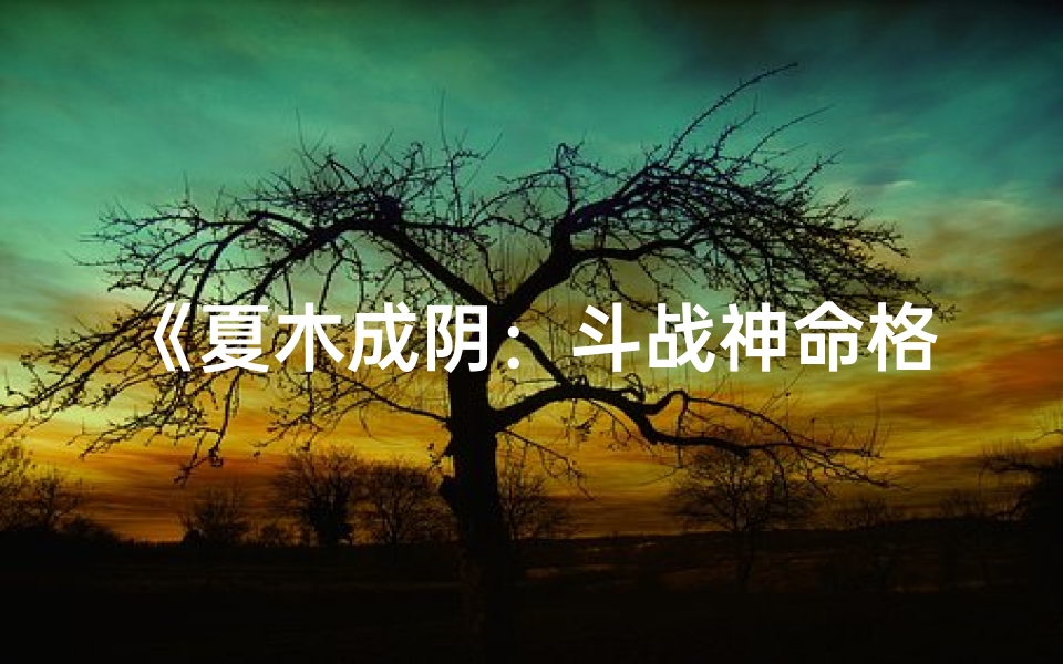 《夏木成阴：斗战神命格的传奇征程》