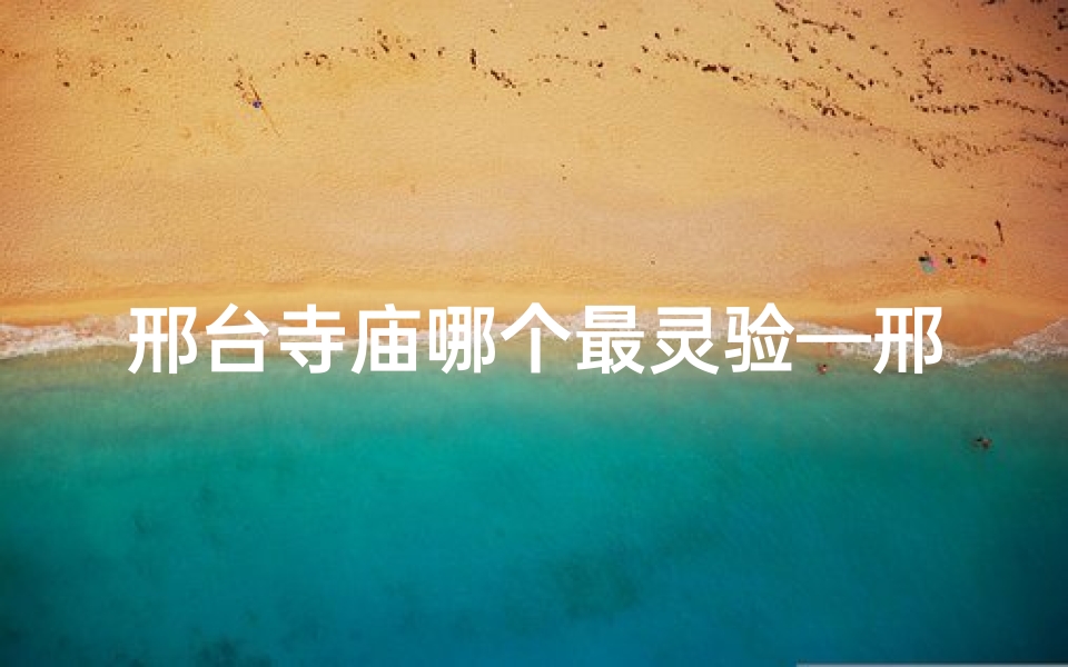 邢台寺庙哪个最灵验—邢台寺庙求签价格揭秘：费用几何？