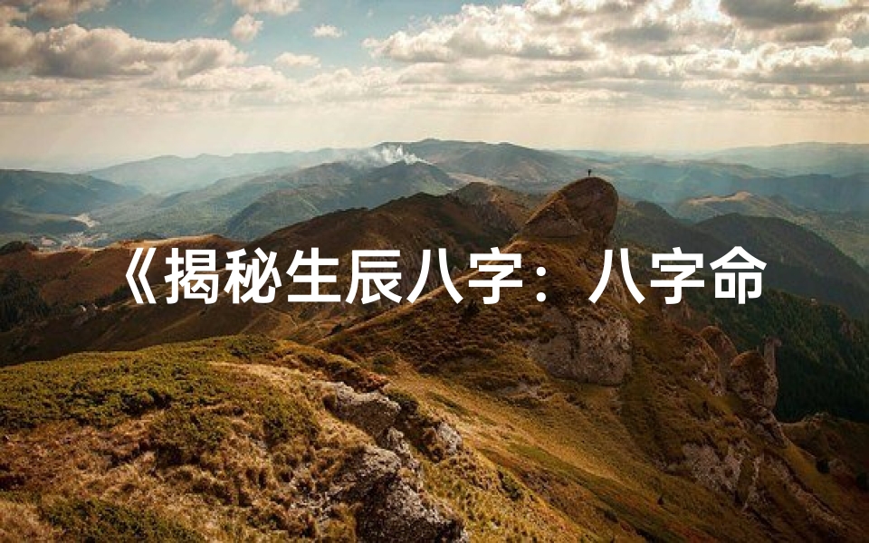 《揭秘生辰八字：八字命理推演方法全解析》