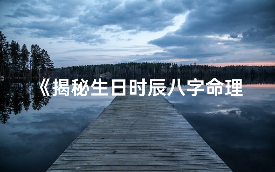 《揭秘生日时辰八字命理计算方法》