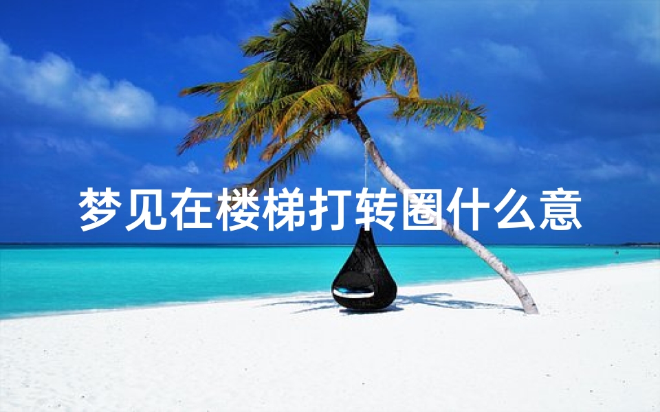 梦见在楼梯打转圈什么意思,梦见在楼梯跑来跑去