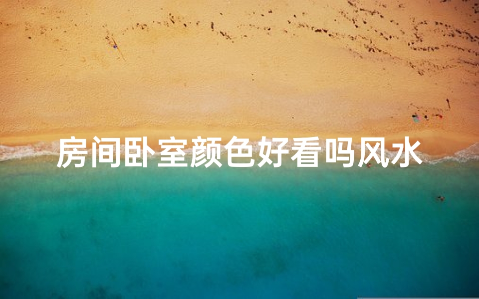 房间卧室颜色好看吗风水—房间卧室颜色好看吗风水好不好