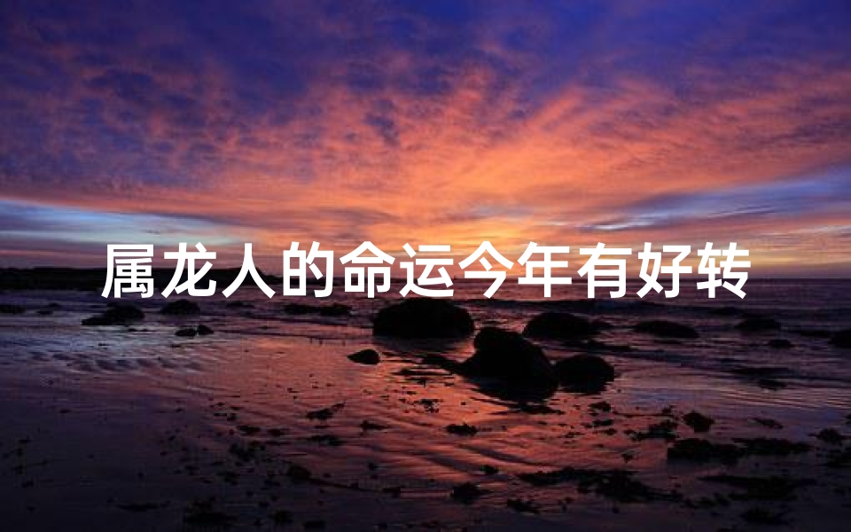 属龙人的命运今年有好转吗