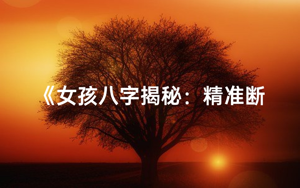《女孩八字揭秘：精准断命之道》