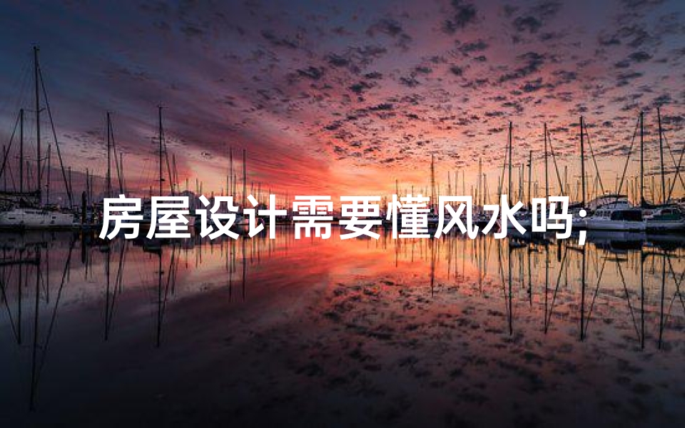 房屋设计需要懂风水吗;房屋设计有什么忌讳