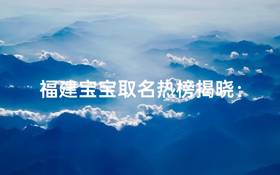 福建宝宝取名热榜揭晓：重复率排行哪家强？