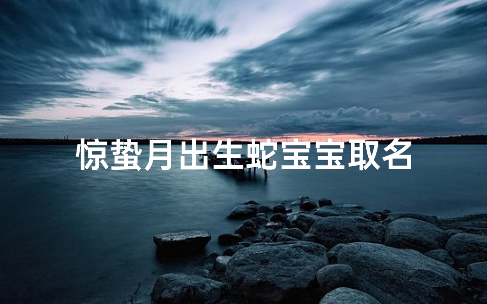 惊蛰月出生蛇宝宝取名