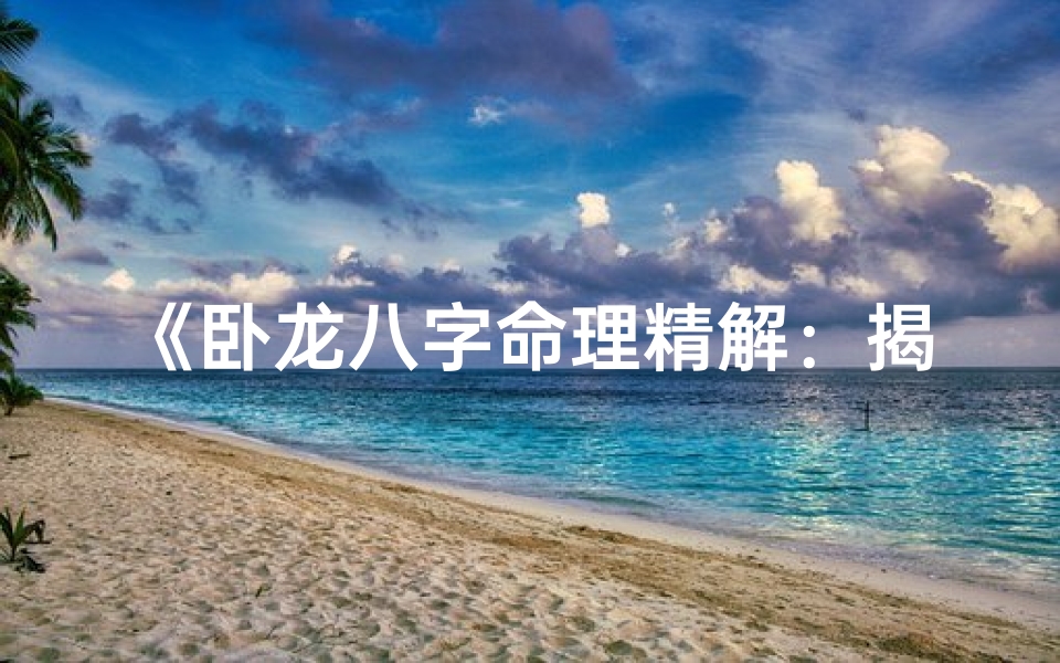 《卧龙八字命理精解：揭秘八字奥秘详解》